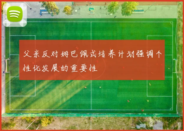 父亲反对姆巴佩式培养计划强调个性化发展的重要性