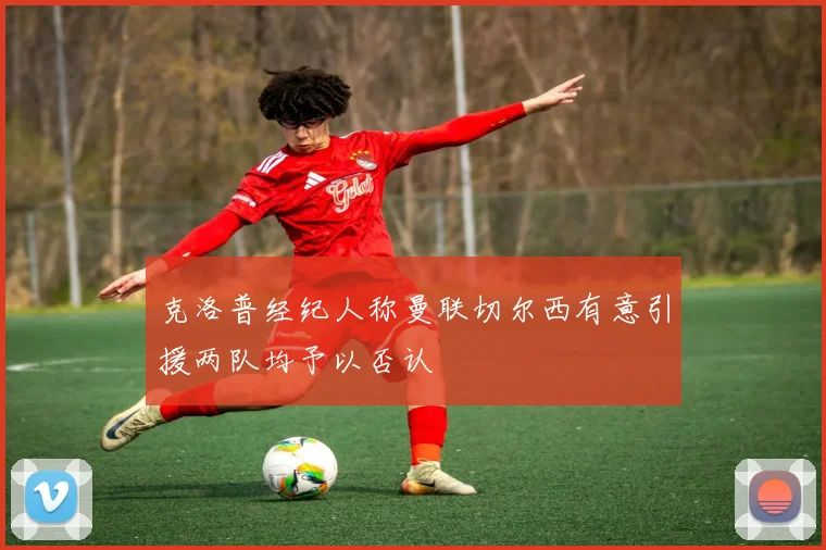 克洛普经纪人称曼联切尔西有意引援两队均予以否认