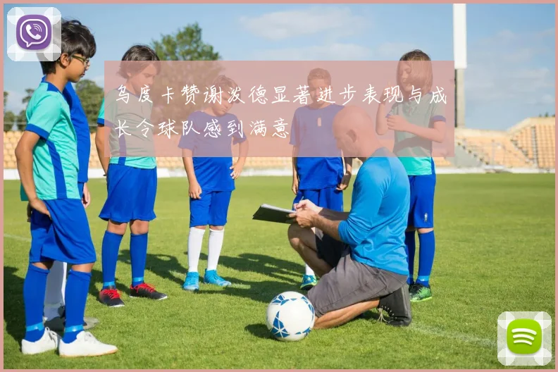 乌度卡赞谢泼德显著进步表现与成长令球队感到满意