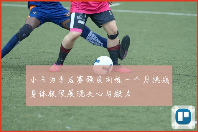 小卡为季后赛强度训练一个月挑战身体极限展现决心与毅力