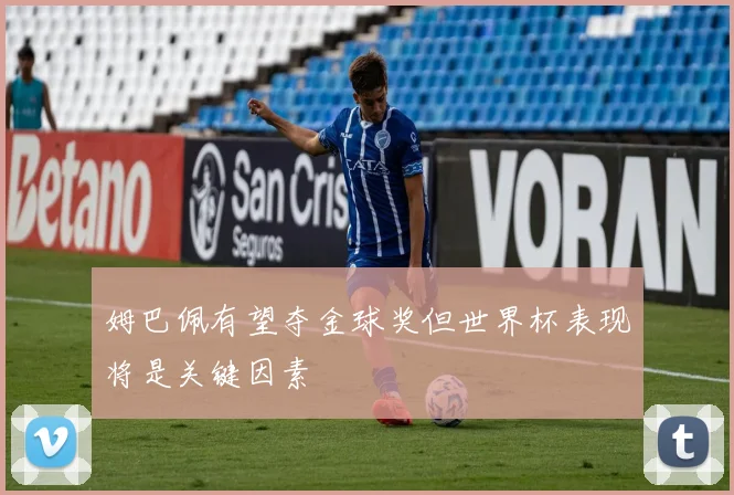 姆巴佩有望夺金球奖但世界杯表现将是关键因素