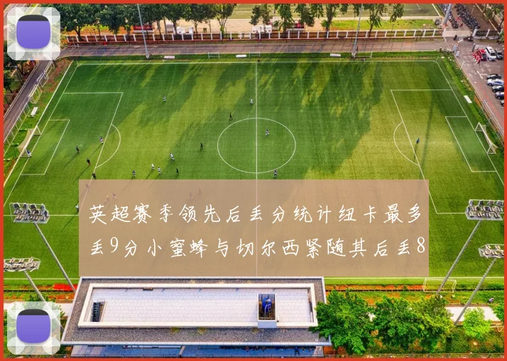 英超赛季领先后丢分统计纽卡最多丢9分小蜜蜂与切尔西紧随其后丢8分