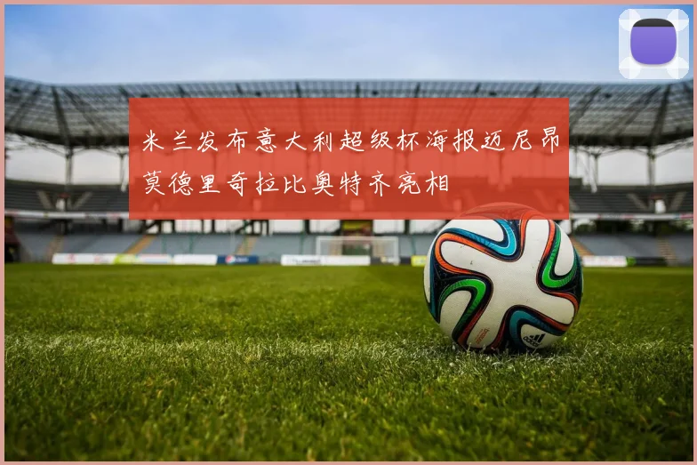 米兰发布意大利超级杯海报迈尼昂莫德里奇拉比奥特齐亮相
