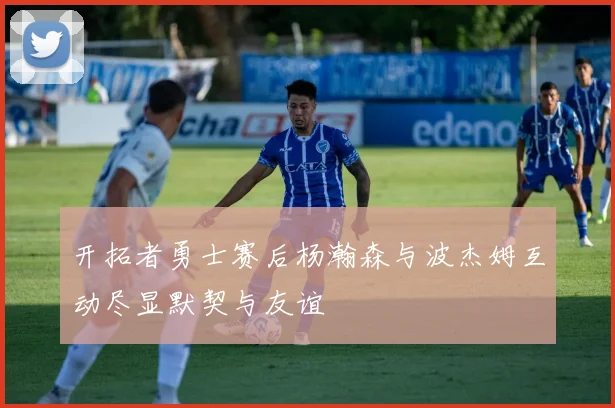 开拓者勇士赛后杨瀚森与波杰姆互动尽显默契与友谊