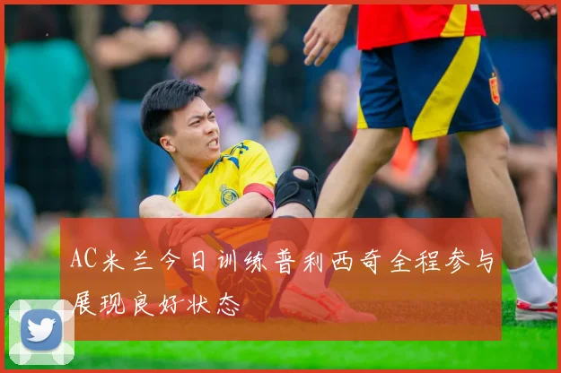 AC米兰今日训练普利西奇全程参与展现良好状态